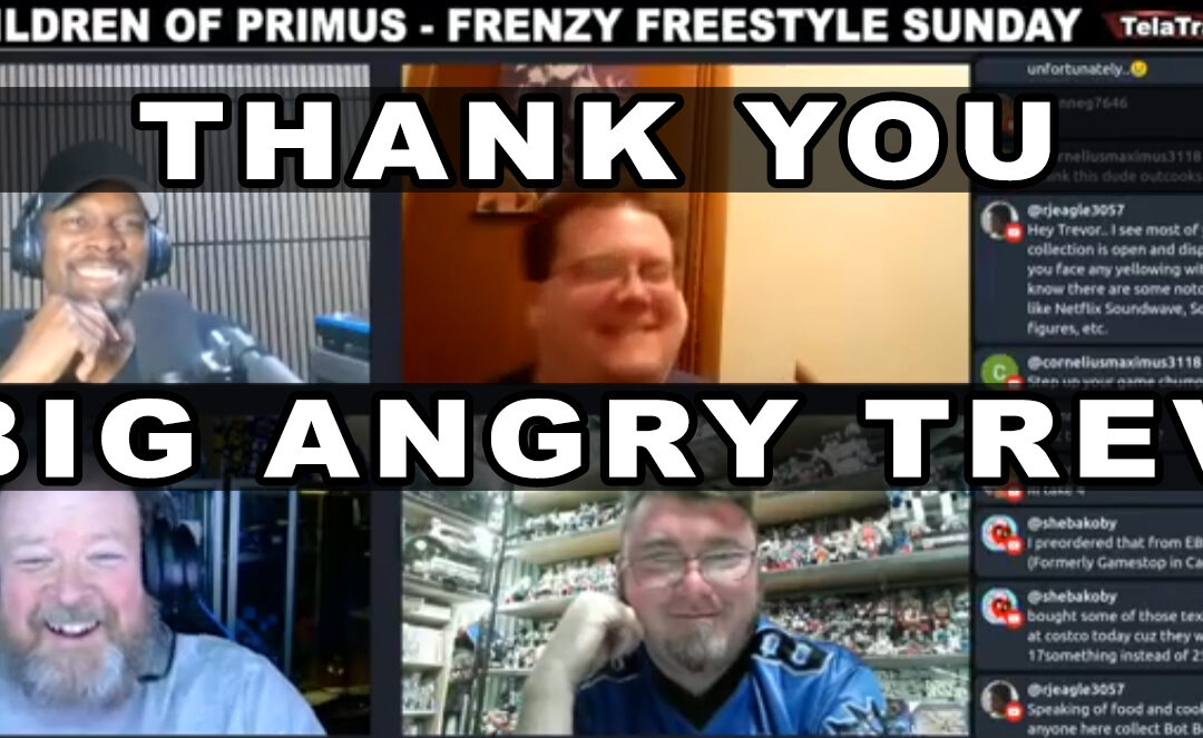 Lots of Thank Yous to Big Angry Trev!