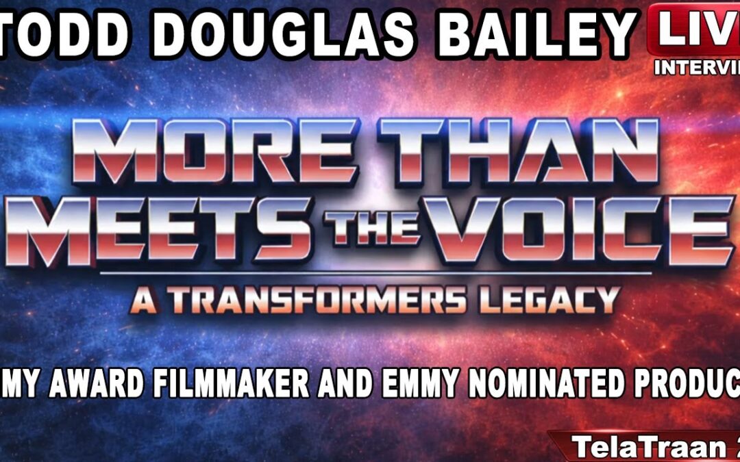 Transformers More than Meets the Voice. Meet Todd Douglas Bailey, Emmy Award winning Filmmaker